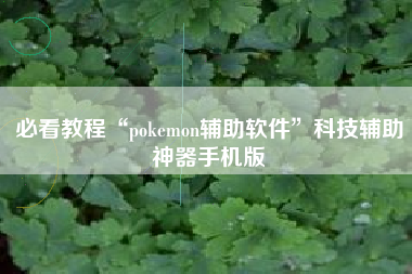 必看教程“pokemon辅助软件”科技辅助神器手机版