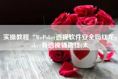 实操教程“WePoker透视软件安全吗红龙poker有透视辅助挂(太