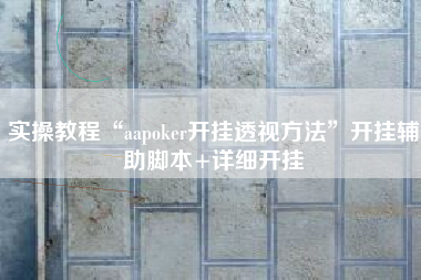 实操教程“aapoker开挂透视方法”开挂辅助脚本+详细开挂