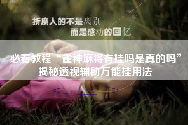 必看教程“雀神麻将有挂吗是真的吗”揭秘透视辅助万能挂用法