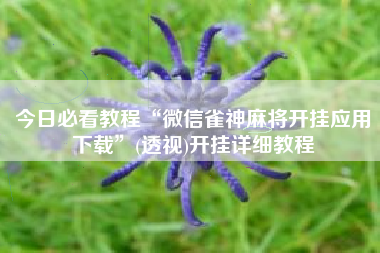今日必看教程“微信雀神麻将开挂应用下载”(透视)开挂详细教程