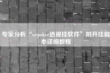 专家分析“wepoker透视挂软件	”附开挂脚本详细教程