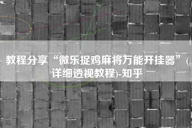 教程分享“微乐捉鸡麻将万能开挂器”(详细透视教程)-知乎