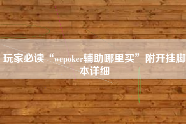 玩家必读“wepoker辅助哪里买	”附开挂脚本详细