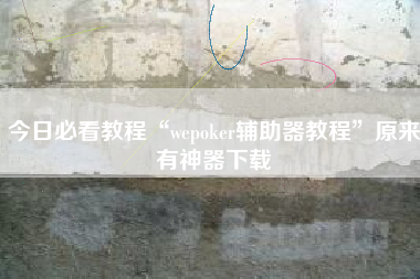 今日必看教程“wepoker辅助器教程”原来有神器下载