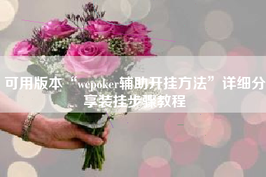 可用版本“wepoker辅助开挂方法”详细分享装挂步骤教程