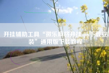 开挂辅助工具“微乐麻将开挂app下载安装”通用版下载教程