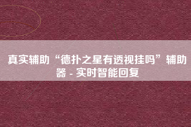 真实辅助“德扑之星有透视挂吗”辅助器 - 实时智能回复