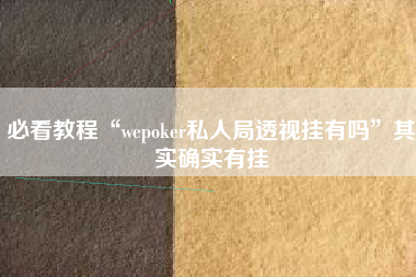 必看教程“wepoker私人局透视挂有吗”其实确实有挂
