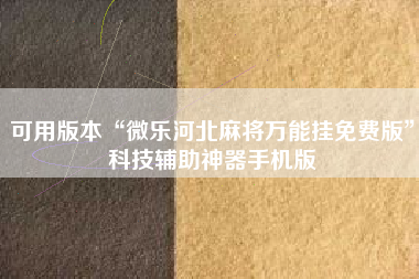 可用版本“微乐河北麻将万能挂免费版”科技辅助神器手机版