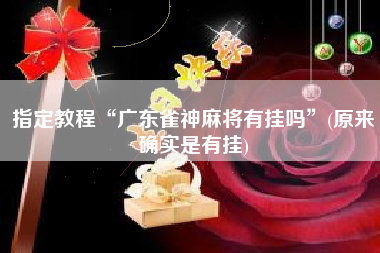 指定教程“广东雀神麻将有挂吗”(原来确实是有挂)
