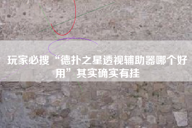 玩家必搜“德扑之星透视辅助器哪个好用	”其实确实有挂