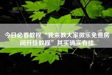 今日必看教程“我来教大家微乐免费房间开挂教程	”其实确实有挂