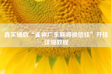 真实辅助“雀神广东麻将微信挂	”开挂详细教程