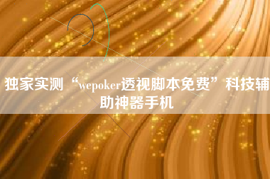 独家实测“wepoker透视脚本免费	”科技辅助神器手机