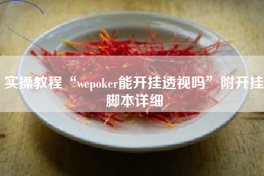 实操教程“wepoker能开挂透视吗”附开挂脚本详细