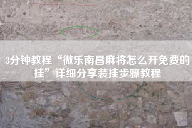 3分钟教程“微乐南昌麻将怎么开免费的挂”详细分享装挂步骤教程