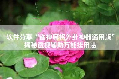 软件分享“雀神麻将外卦神器通用版”揭秘透视辅助万能挂用法