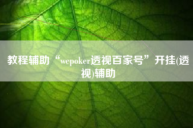 教程辅助“wepoker透视百家号”开挂(透视)辅助