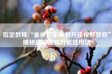 指定教程“雀神广东麻将开挂视频教程”揭秘透视辅助万能挂用法