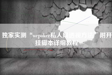 独家实测“wepoker私人局透视方法	”附开挂脚本详细教程