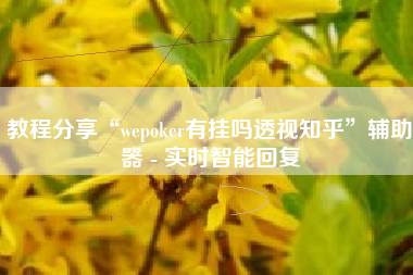 教程分享“wepoker有挂吗透视知乎	”辅助器 - 实时智能回复