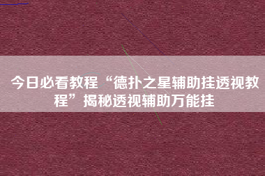 今日必看教程“德扑之星辅助挂透视教程”揭秘透视辅助万能挂