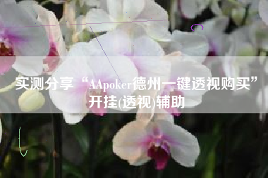 实测分享“AApoker德州一键透视购买”开挂(透视)辅助