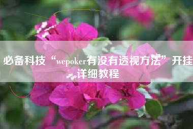 必备科技“wepoker有没有透视方法	”开挂详细教程