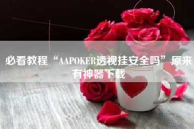 必看教程“AAPOKER透视挂安全吗”原来有神器下载