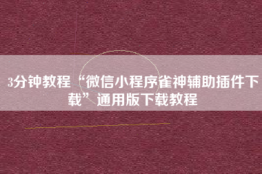 3分钟教程“微信小程序雀神辅助插件下载”通用版下载教程