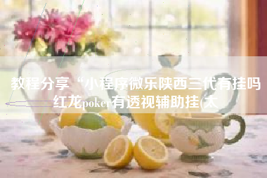 教程分享“小程序微乐陕西三代有挂吗红龙poker有透视辅助挂(太 教程分享“小程序微乐陕西三代有挂吗红龙poker有透视辅助挂(太