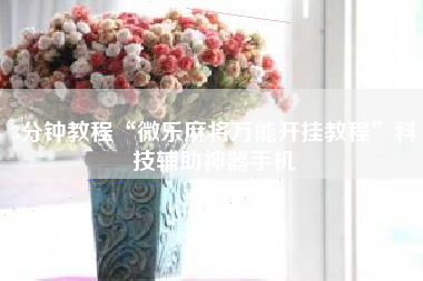 3分钟教程“微乐麻将万能开挂教程	”科技辅助神器手机