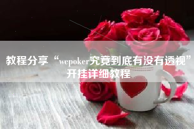 教程分享“wepoker究竟到底有没有透视”开挂详细教程