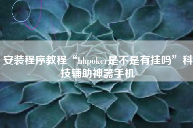 安装程序教程“hhpoker是不是有挂吗”科技辅助神器手机