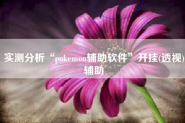 实测分析“pokemon辅助软件	”开挂(透视)辅助