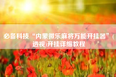 必备科技“内蒙微乐麻将万能开挂器”(透视)开挂详细教程