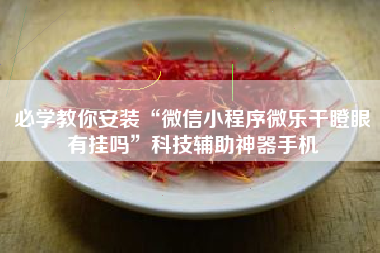 必学教你安装“微信小程序微乐干瞪眼有挂吗	”科技辅助神器手机