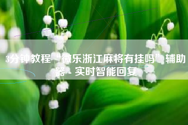 3分钟教程“微乐浙江麻将有挂吗	”辅助器 - 实时智能回复