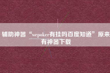 辅助神器“wepoker有挂吗百度知道	”原来有神器下载