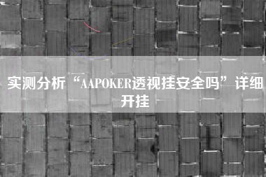 实测分析“AAPOKER透视挂安全吗”详细开挂