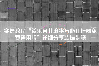 实操教程“微乐河北麻将万能开挂器免费通用版	”详细分享装挂步骤