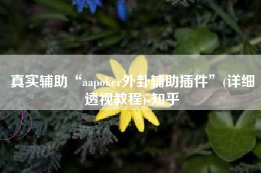 真实辅助“aapoker外卦辅助插件”(详细透视教程)-知乎