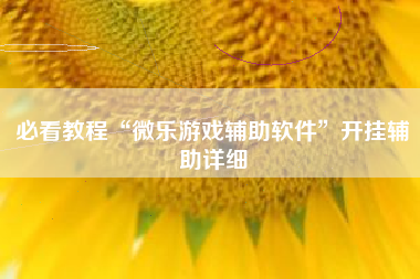 必看教程“微乐游戏辅助软件”开挂辅助详细