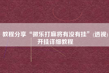 教程分享“微乐打麻将有没有挂”(透视)开挂详细教程