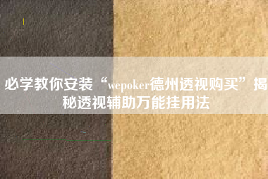 必学教你安装“wepoker德州透视购买”揭秘透视辅助万能挂用法