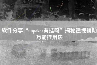 软件分享“uupoker有挂吗”揭秘透视辅助万能挂用法