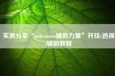 实测分享“pokemmo辅助力量	”开挂(透视)辅助教程