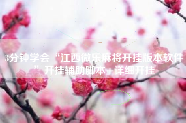 3分钟学会“江西微乐麻将开挂版本软件”开挂辅助脚本+详细开挂