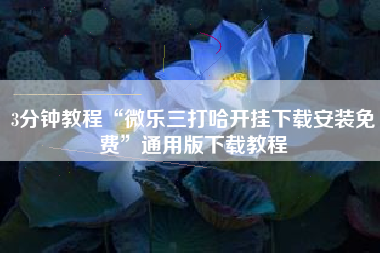 3分钟教程“微乐三打哈开挂下载安装免费”通用版下载教程